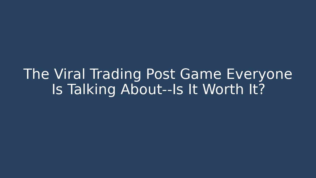 The Viral Trading Post Game Everyone Is Talking About—Is It Worth It?