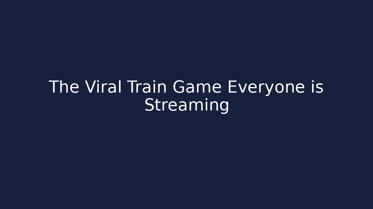 The Viral Train Game Everyone is Streaming
