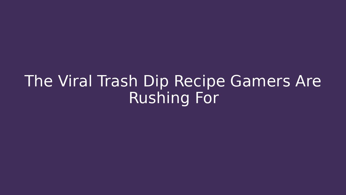 The Viral Trash Dip Recipe Gamers Are Rushing For