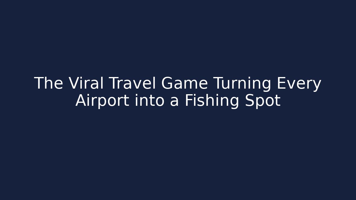The Viral Travel Game Turning Every Airport into a Fishing Spot
