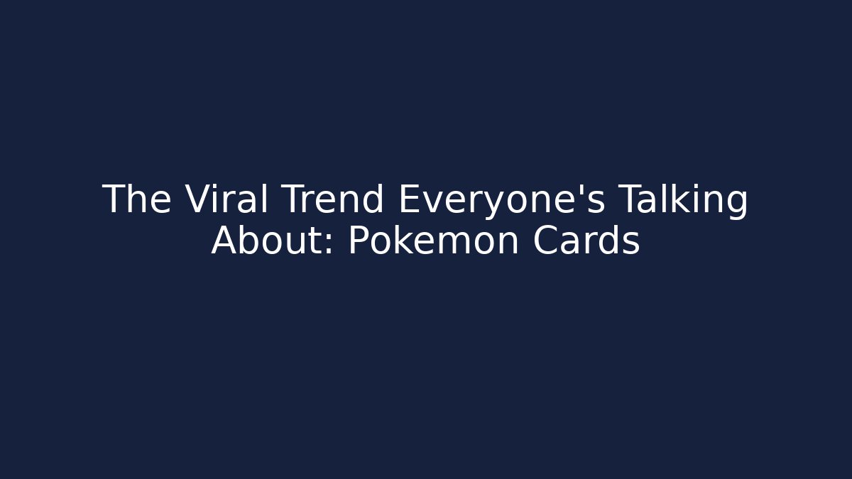 The Viral Trend Everyone’s Talking About: Pokémon Cards