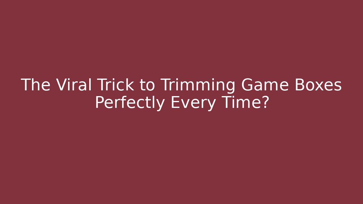The Viral Trick to Trimming Game Boxes Perfectly Every Time?