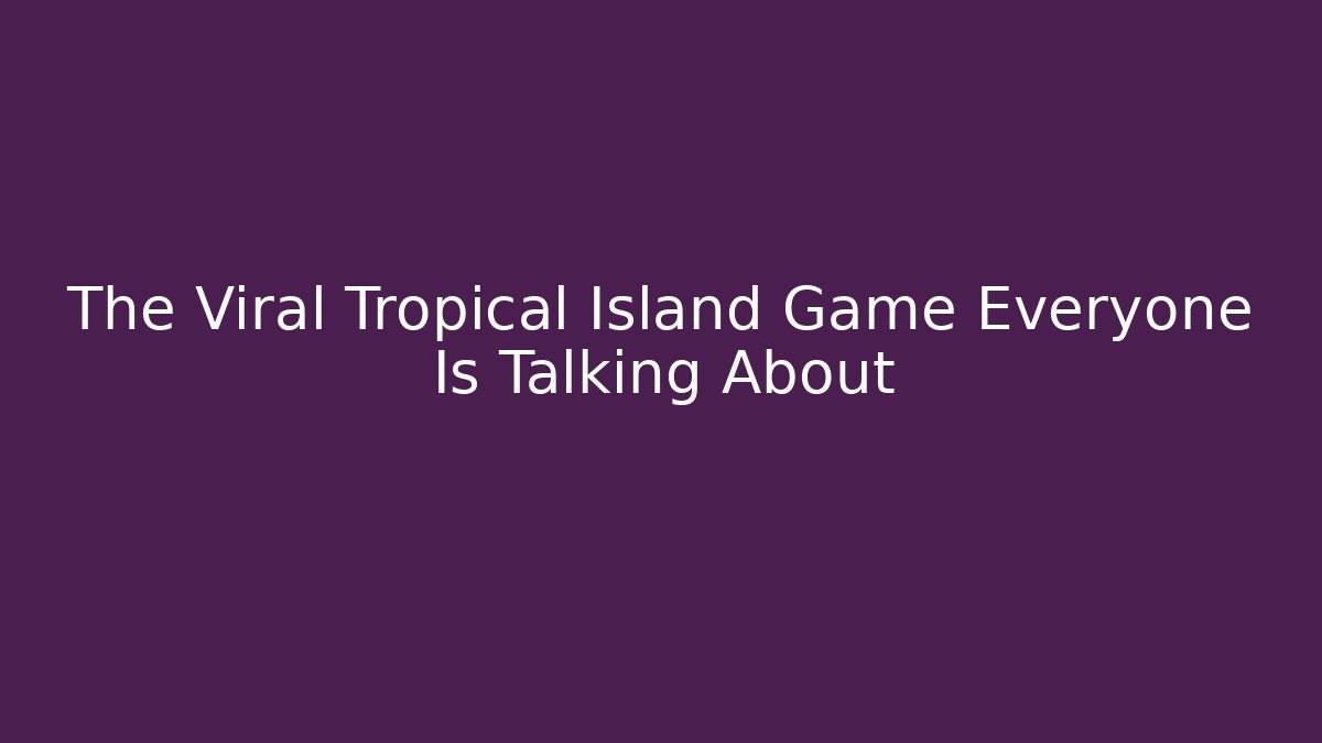The Viral Tropical Island Game Everyone Is Talking About