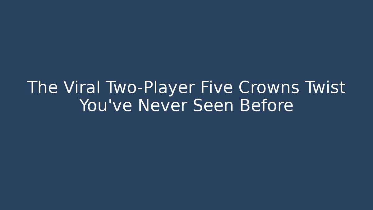 The Viral Two-Player Five Crowns Twist You’ve Never Seen Before