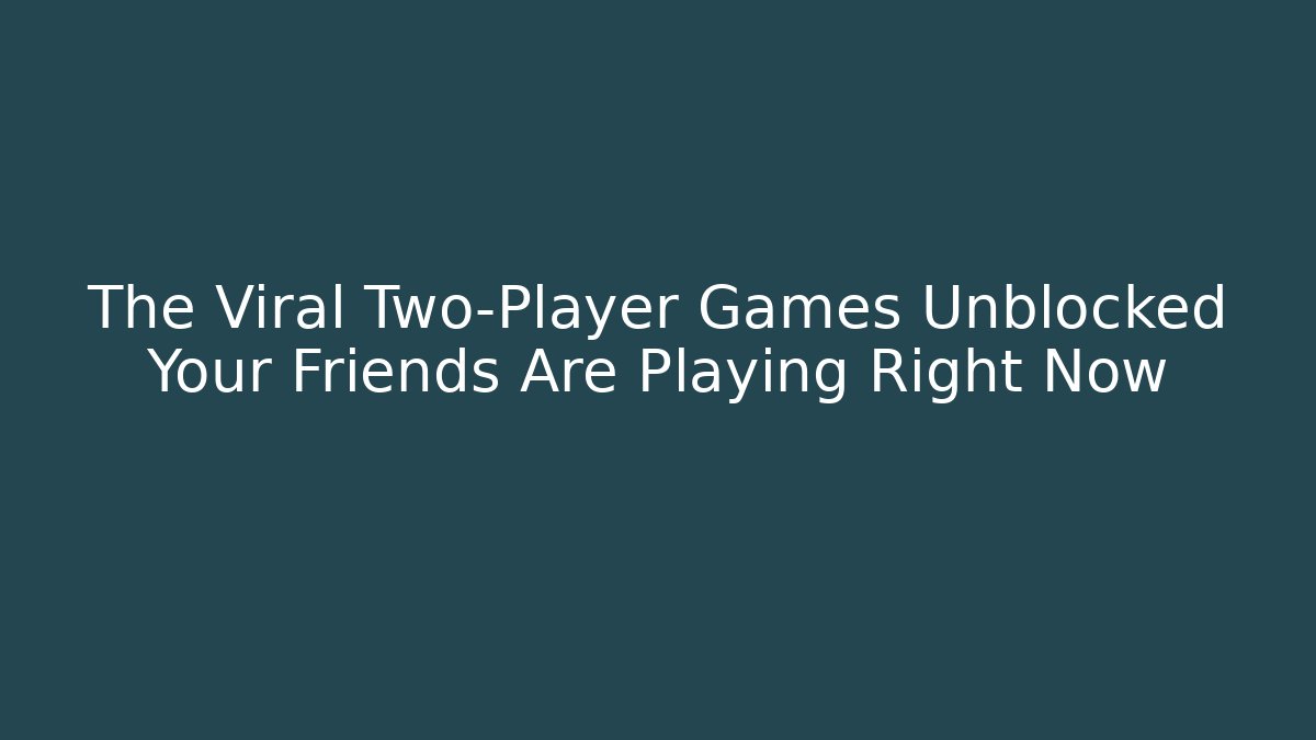 The Viral Two-Player Games Unblocked Your Friends Are Playing Right Now