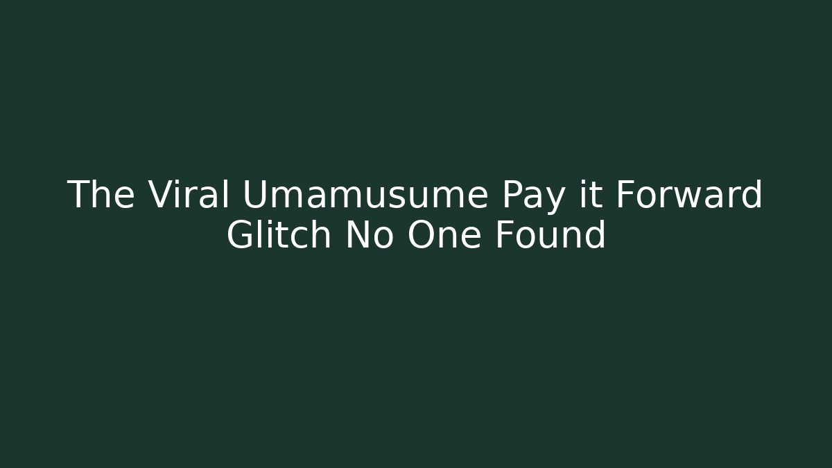 The Viral Umamusume Pay it Forward Glitch No One Found - Critter Realm