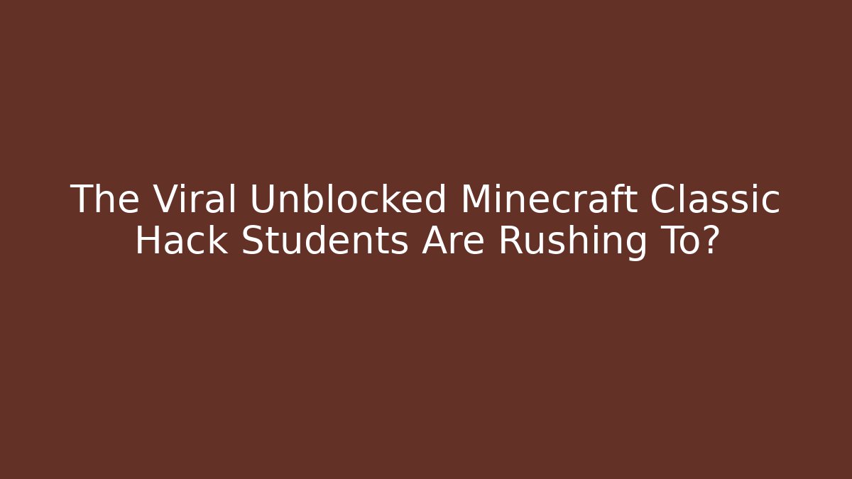The Viral Unblocked Minecraft Classic Hack Students Are Rushing To? - Critter Realm
