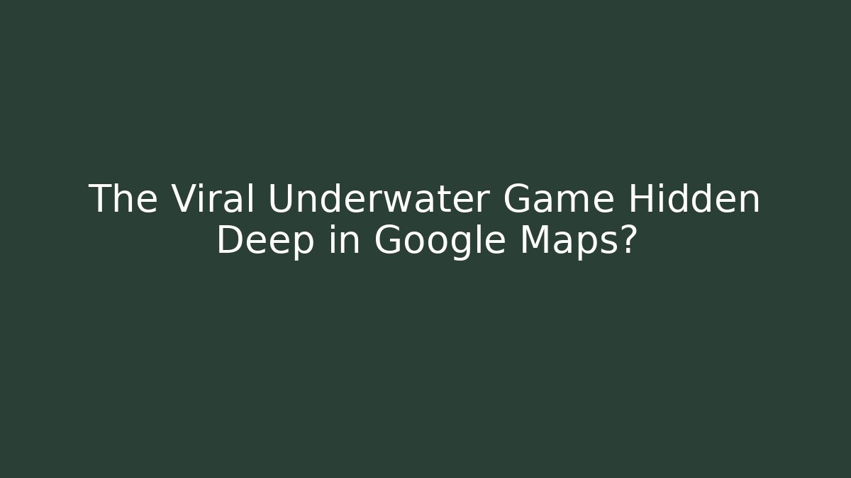 The Viral Underwater Game Hidden Deep in Google Maps?