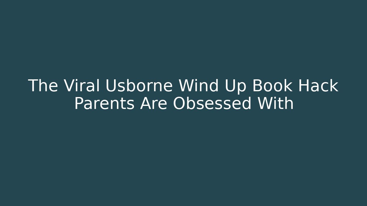 The Viral Usborne Wind Up Book Hack Parents Are Obsessed With