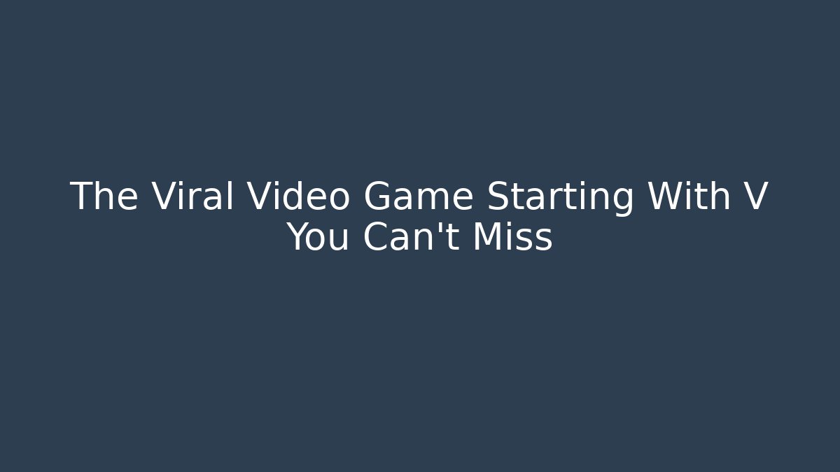 The Viral Video Game Starting With V You Can't Miss