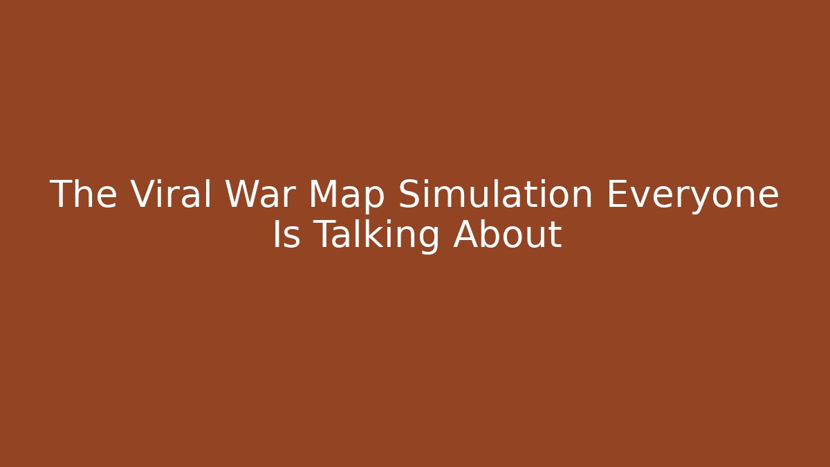 The Viral War Map Simulation Everyone Is Talking About