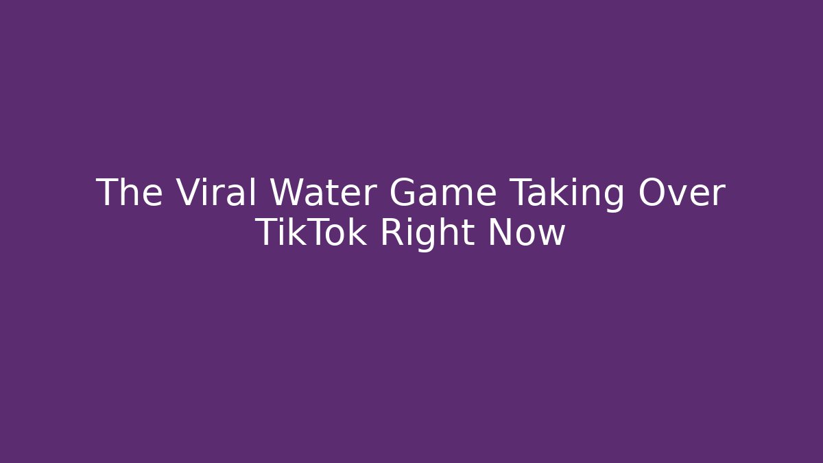 The Viral Water Game Taking Over TikTok Right Now