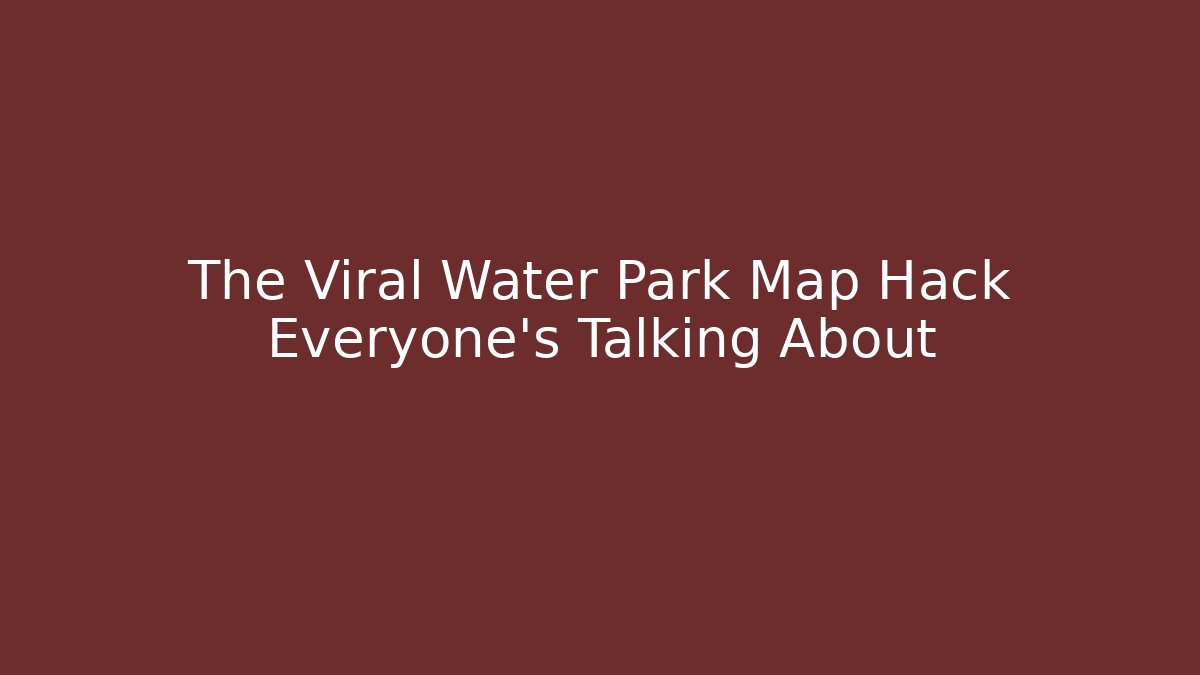 The Viral Water Park Map Hack Everyone's Talking About
