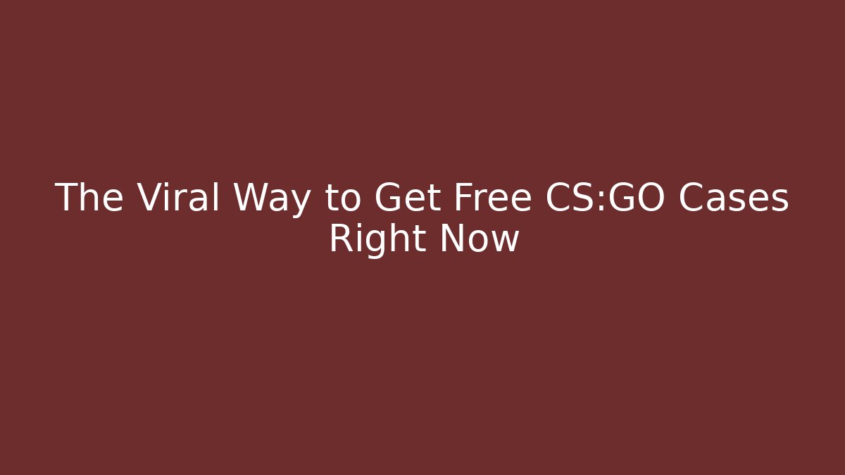 The Viral Way to Get Free CS:GO Cases Right Now
