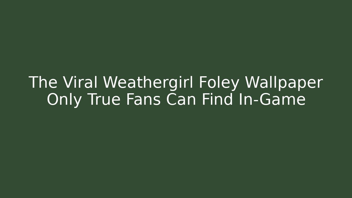 The Viral Weathergirl Foley Wallpaper Only True Fans Can Find In-Game