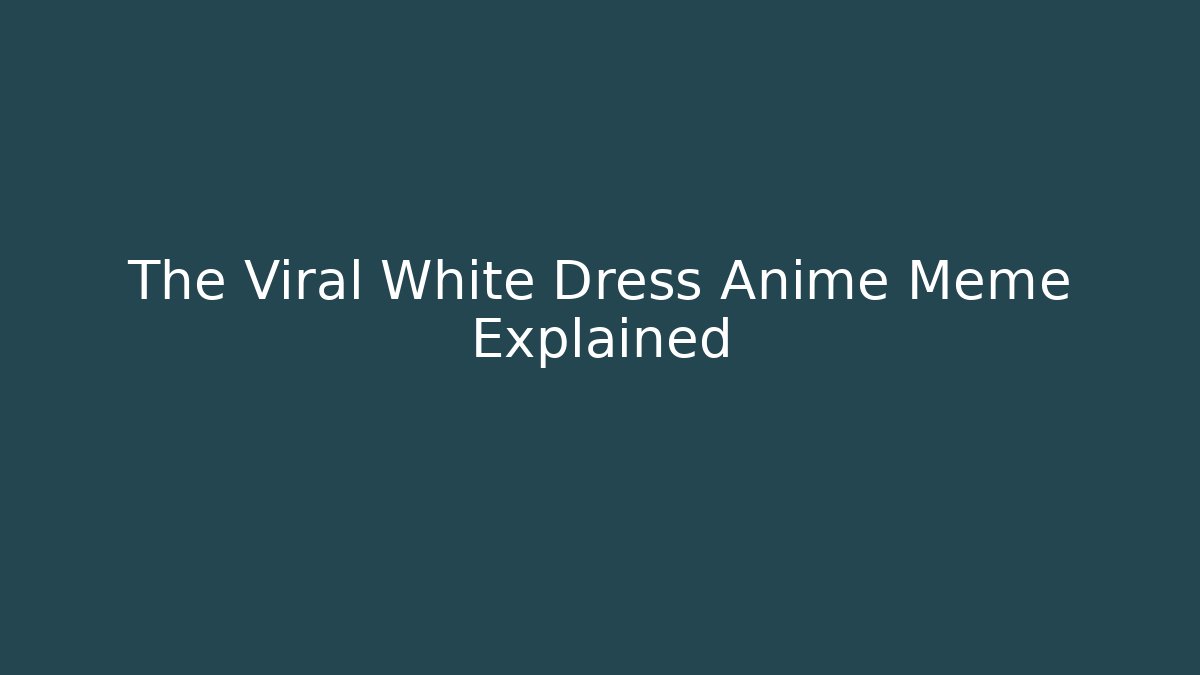 The Viral White Dress Anime Meme Explained - Critter Realm