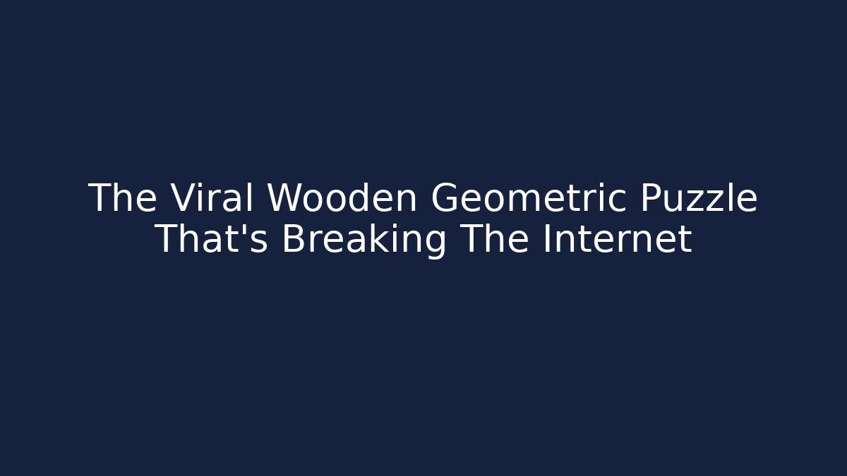 The Viral Wooden Geometric Puzzle That's Breaking The Internet