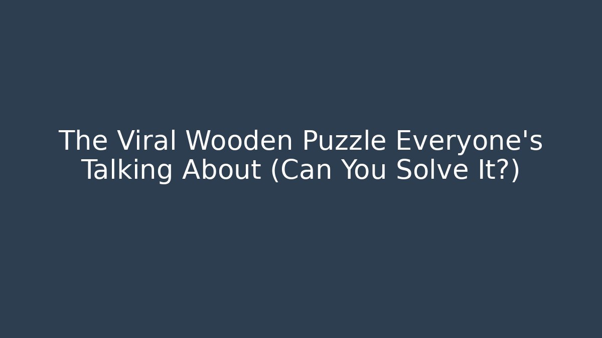 The Viral Wooden Puzzle Everyone's Talking About (Can You Solve It?)