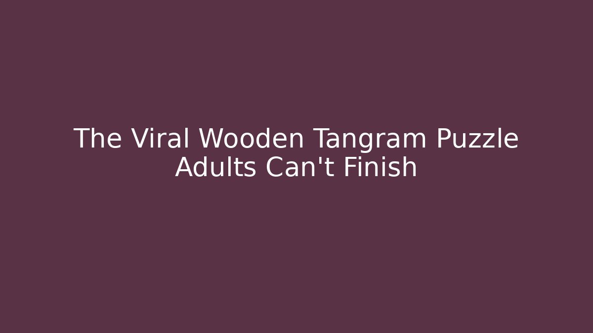 The Viral Wooden Tangram Puzzle Adults Can't Finish