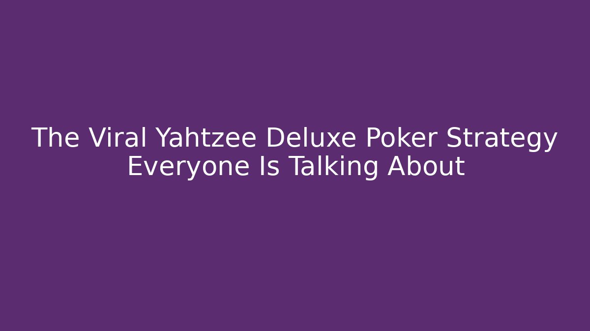The Viral Yahtzee Deluxe Poker Strategy Everyone Is Talking About