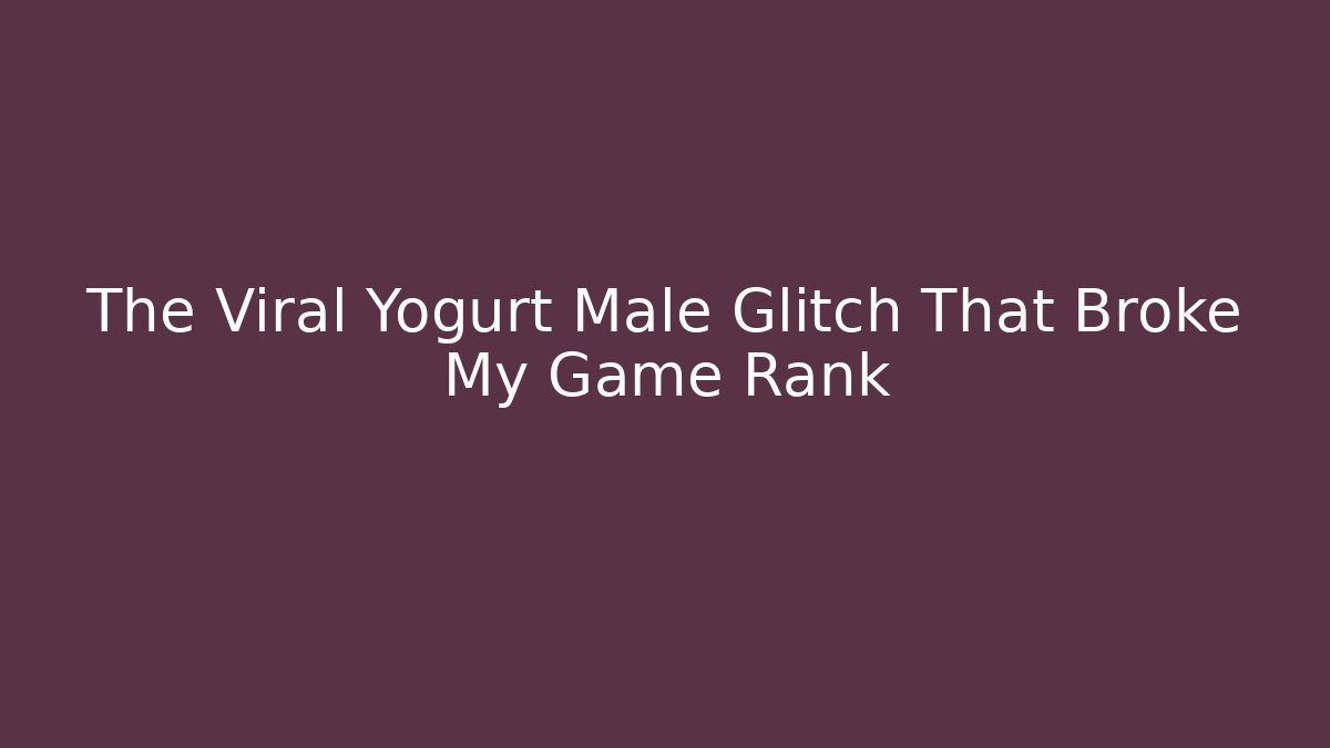 The Viral Yogurt Male Glitch That Broke My Game Rank