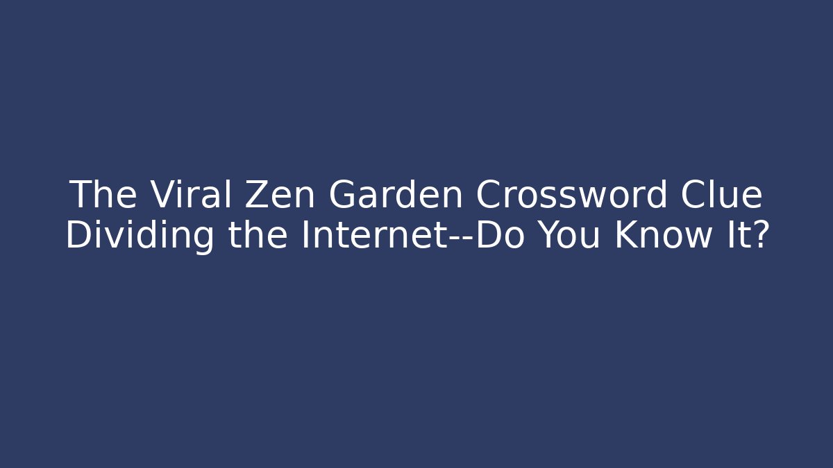 The Viral Zen Garden Crossword Clue Dividing the Internet—Do You Know It?