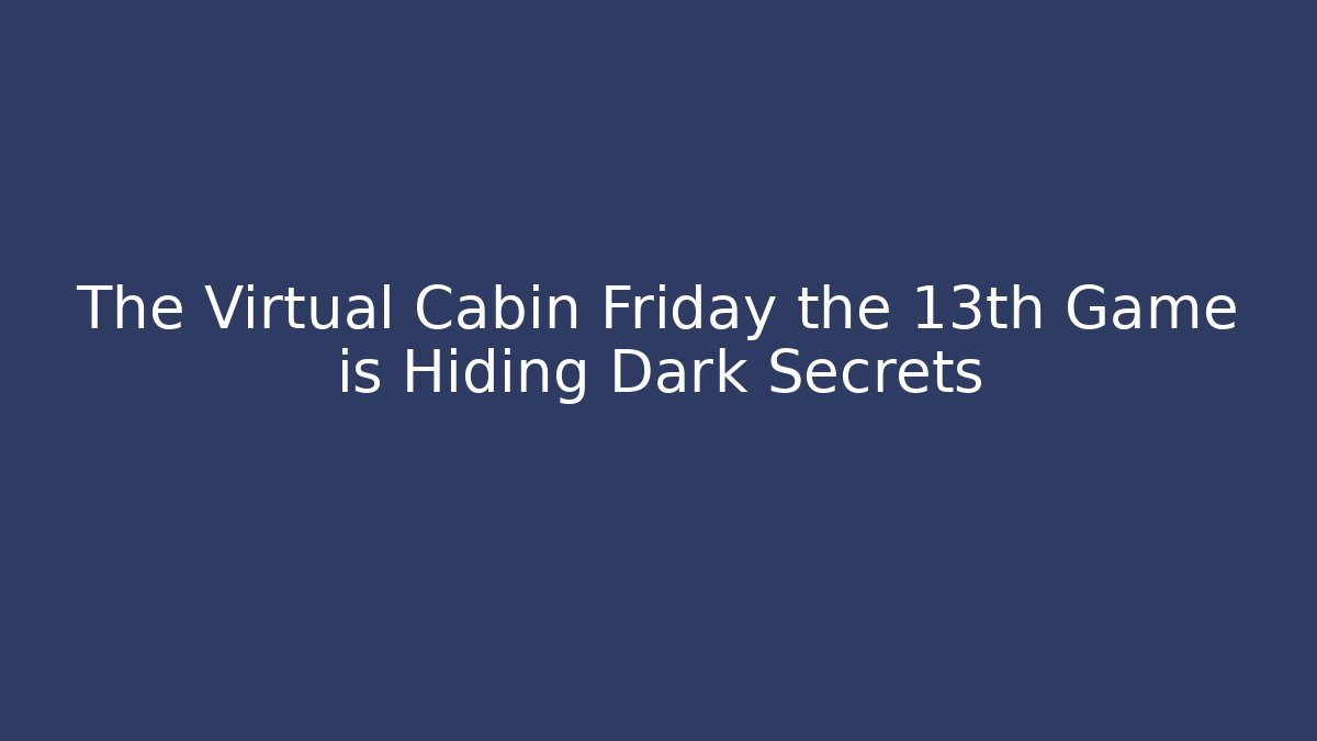 The Virtual Cabin Friday the 13th Game is Hiding Dark Secrets