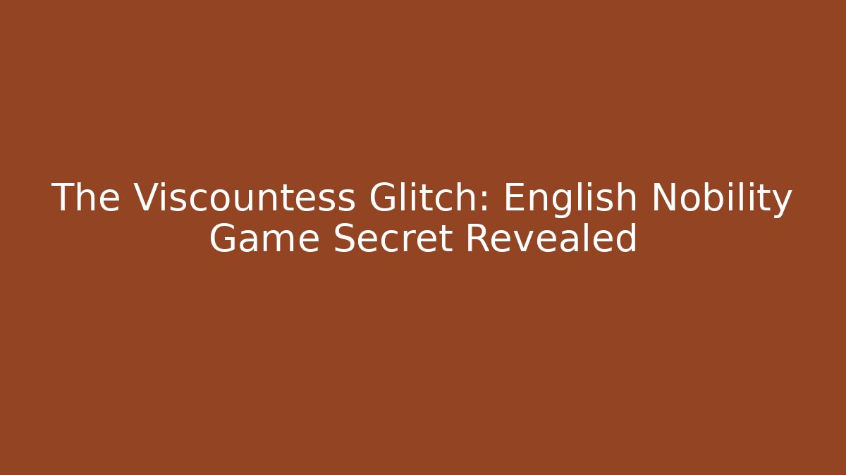 The Viscountess Glitch: English Nobility Game Secret Revealed