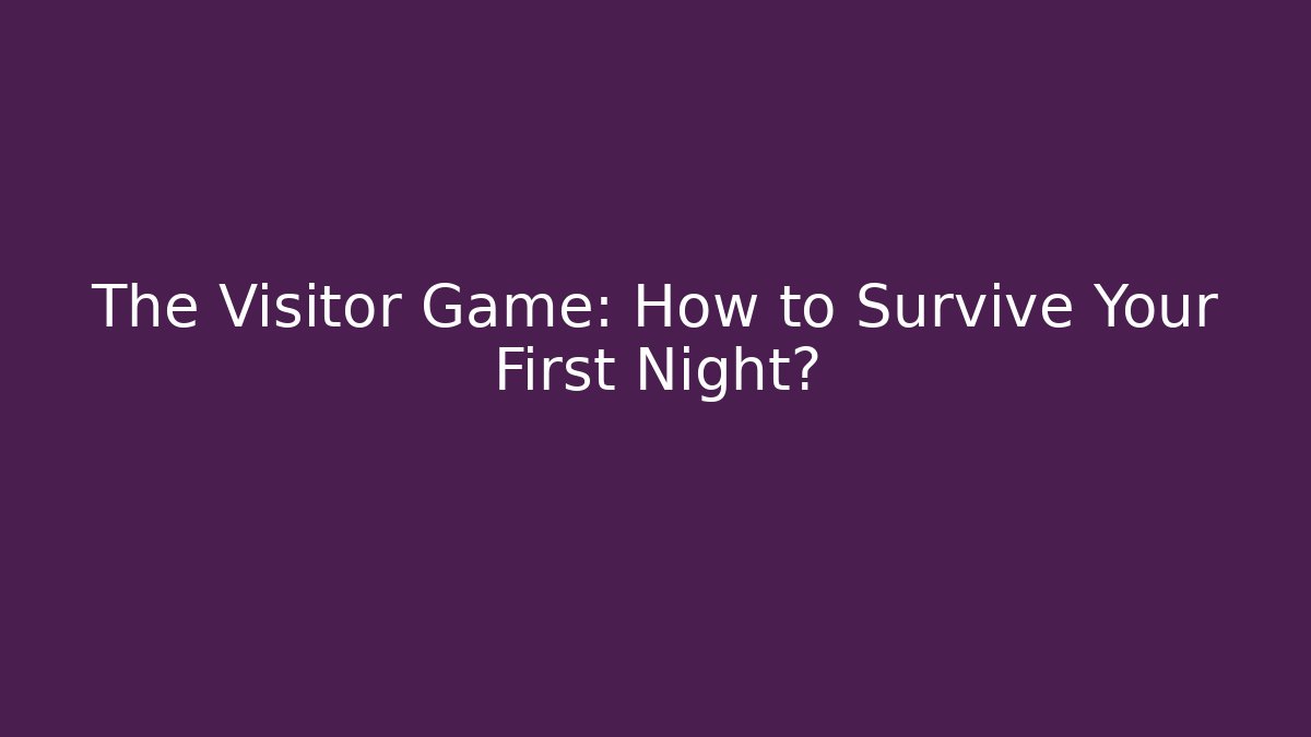 The Visitor Game: How to Survive Your First Night?
