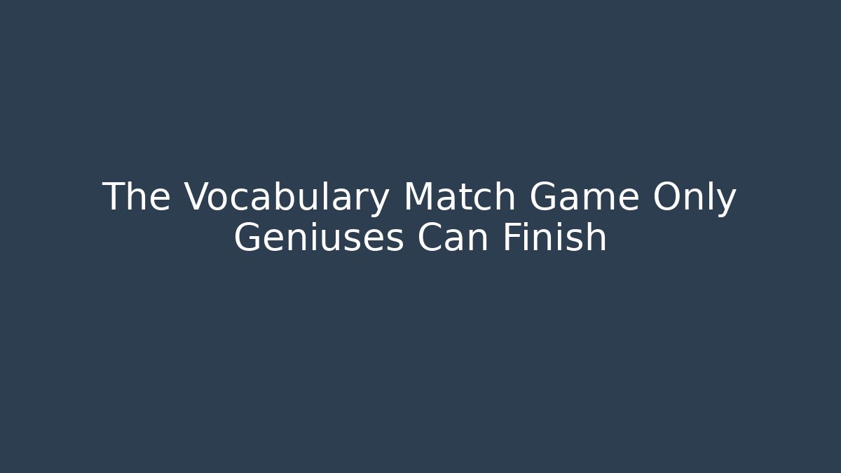 The Vocabulary Match Game Only Geniuses Can Finish