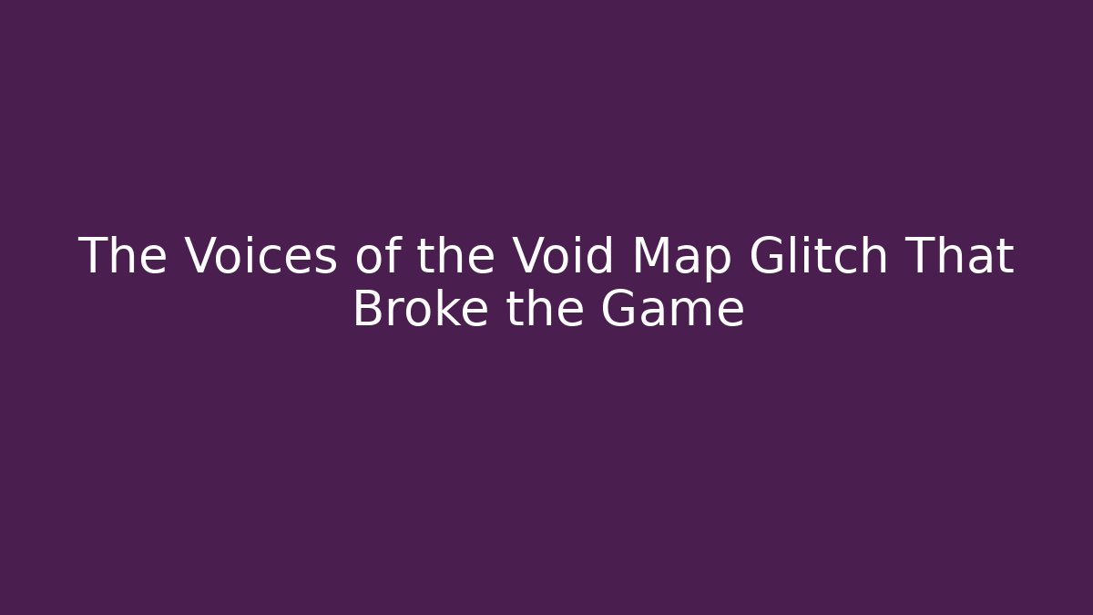 The Voices of the Void Map Glitch That Broke the Game