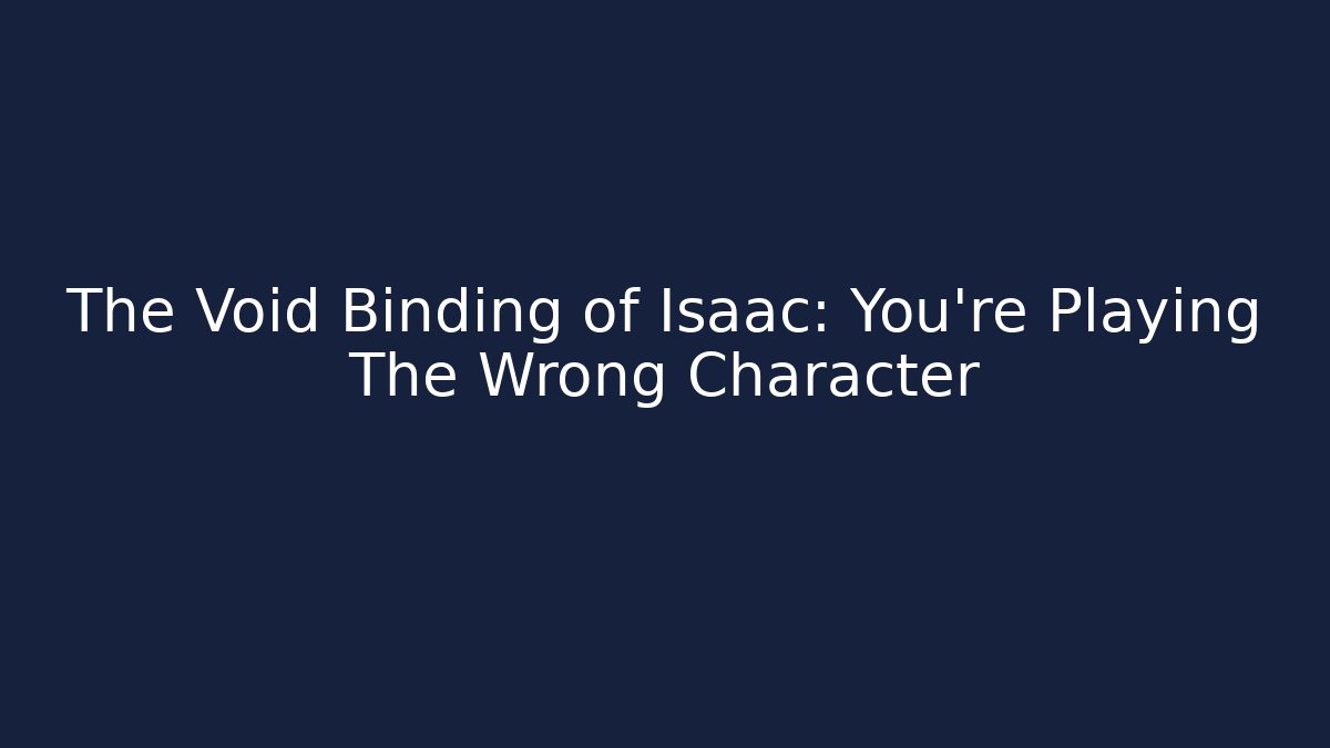 The Void Binding of Isaac: You're Playing The Wrong Character