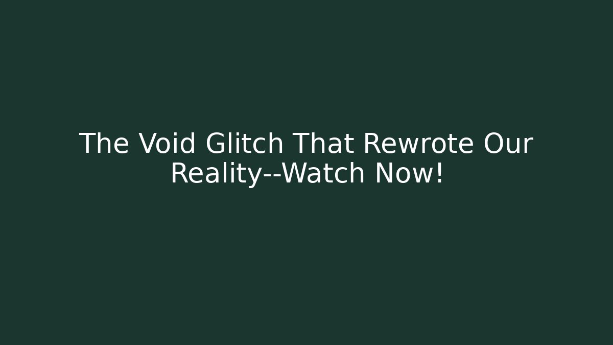 The Void Glitch That Rewrote Our Reality—Watch Now!