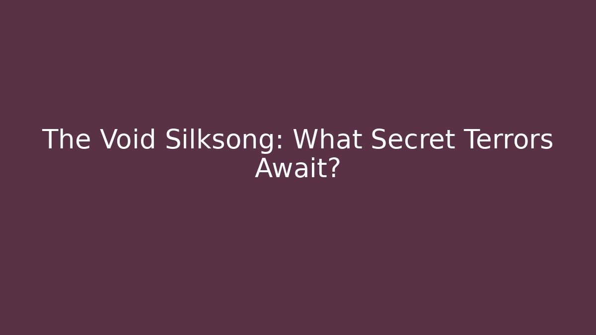 The Void Silksong: What Secret Terrors Await?