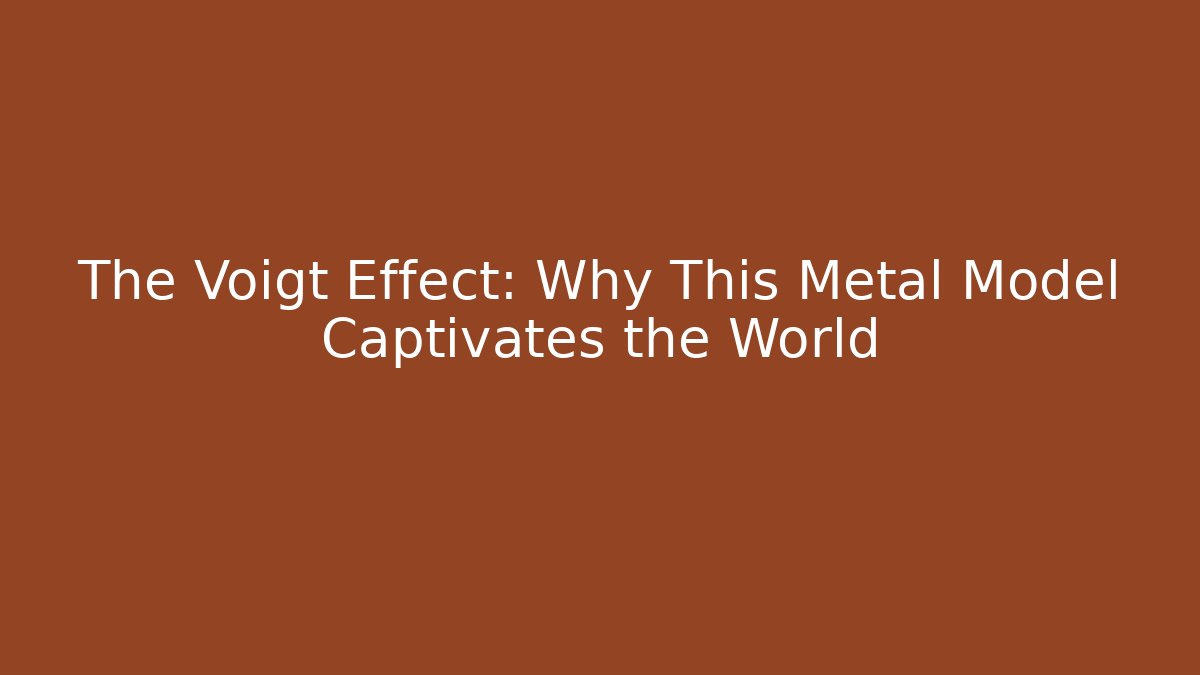 The Voigt Effect: Why This Metal Model Captivates the World