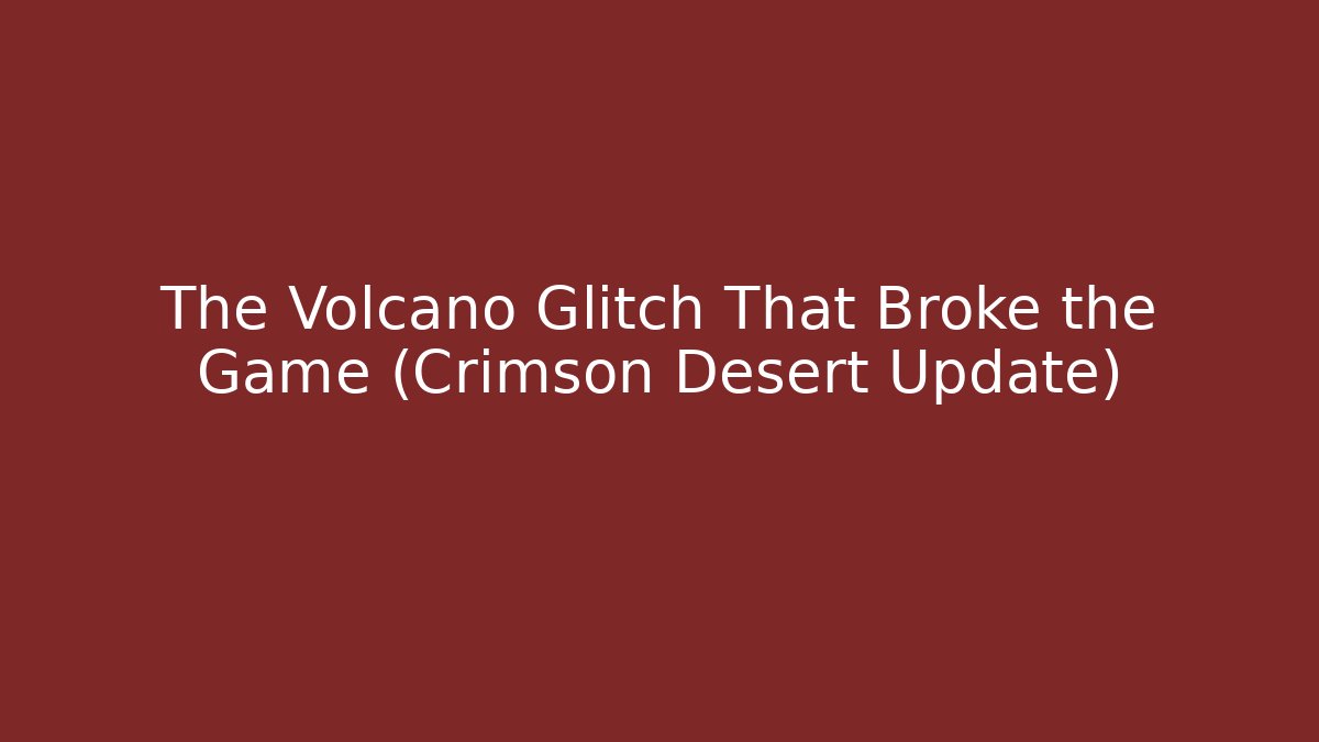 The Volcano Glitch That Broke the Game (Crimson Desert Update)