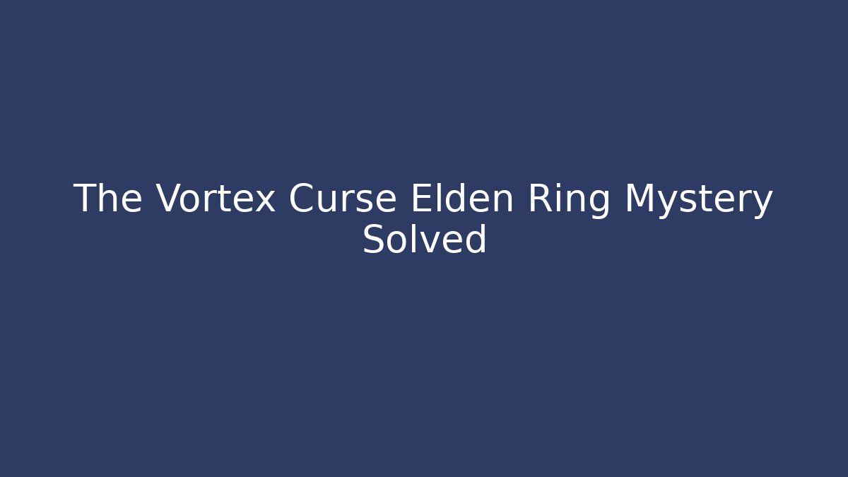 The Vortex Curse Elden Ring Mystery Solved