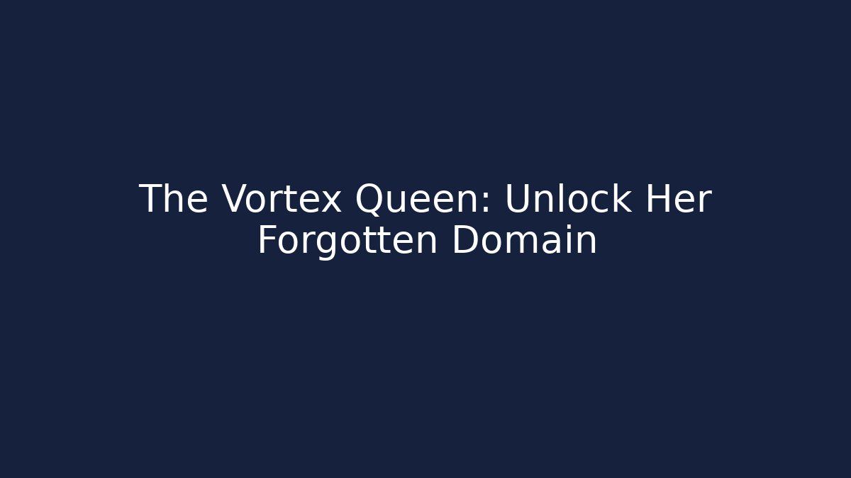 The Vortex Queen: Unlock Her Forgotten Domain