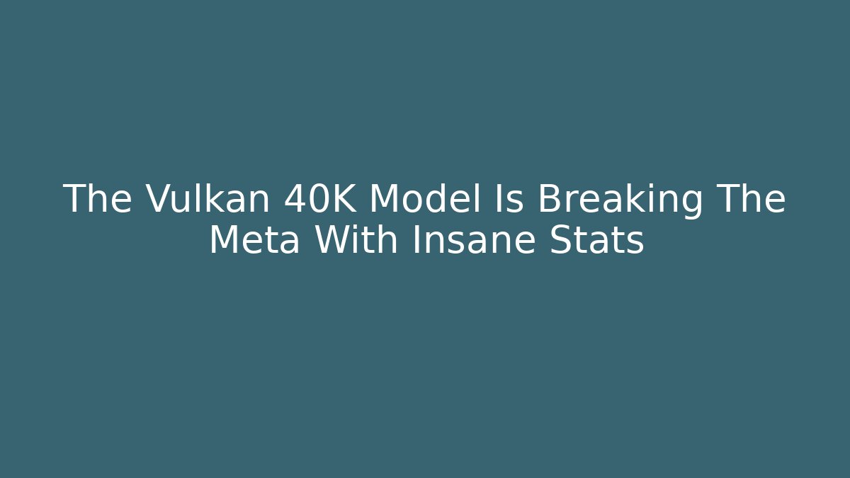 The Vulkan 40K Model Is Breaking The Meta With Insane Stats