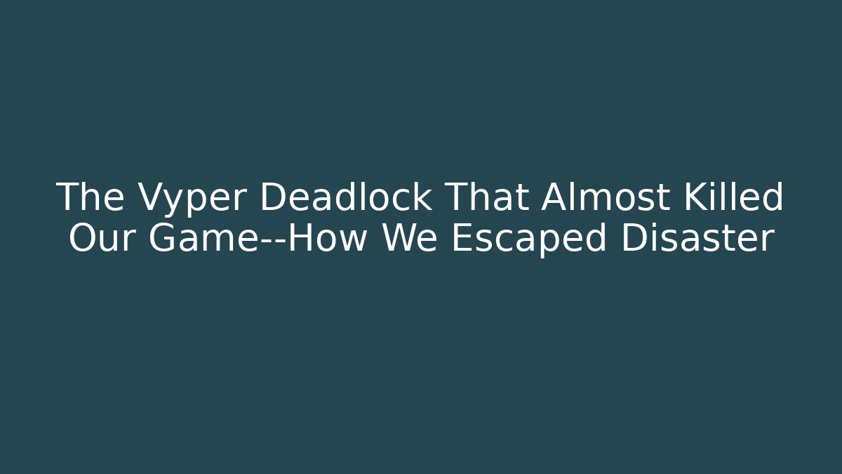 The Vyper Deadlock That Almost Killed Our Game—How We Escaped Disaster