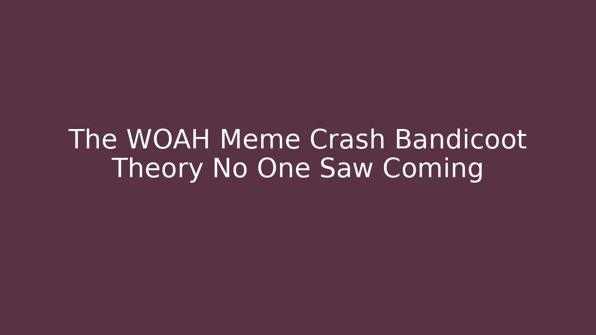 The WOAH Meme Crash Bandicoot Theory No One Saw Coming