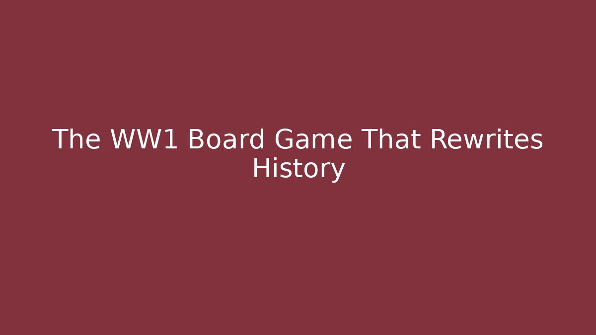 The WW1 Board Game That Rewrites History