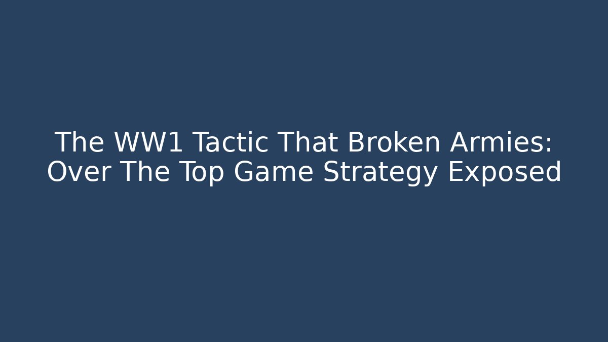 The WW1 Tactic That Broken Armies: Over The Top Game Strategy Exposed