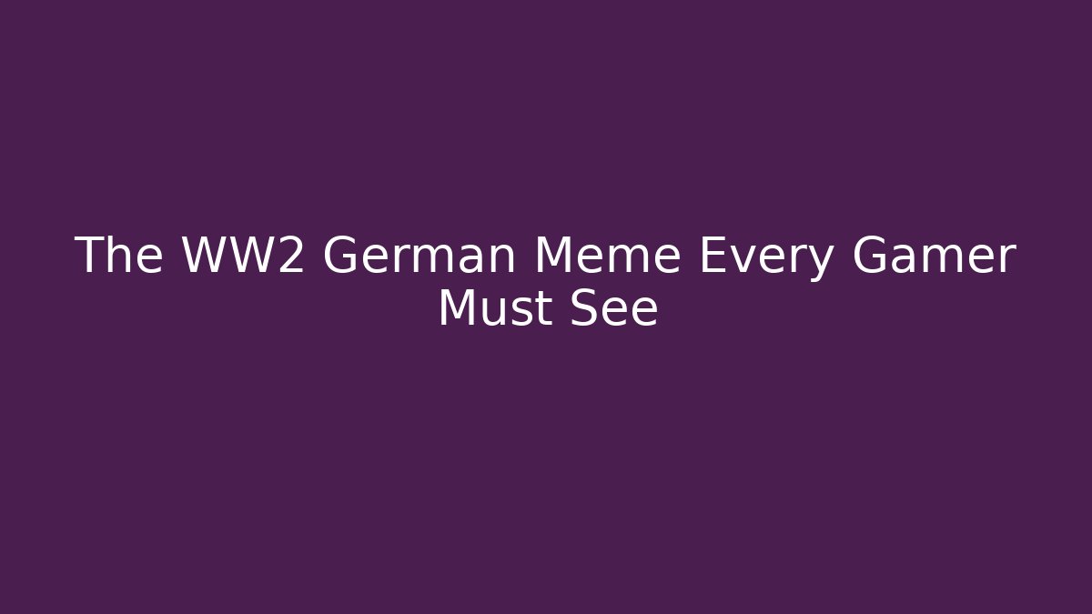 The WW2 German Meme Every Gamer Must See - Critter Realm