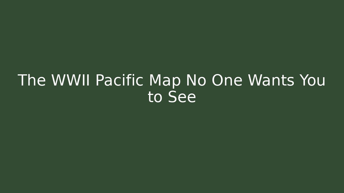The WWII Pacific Map No One Wants You to See