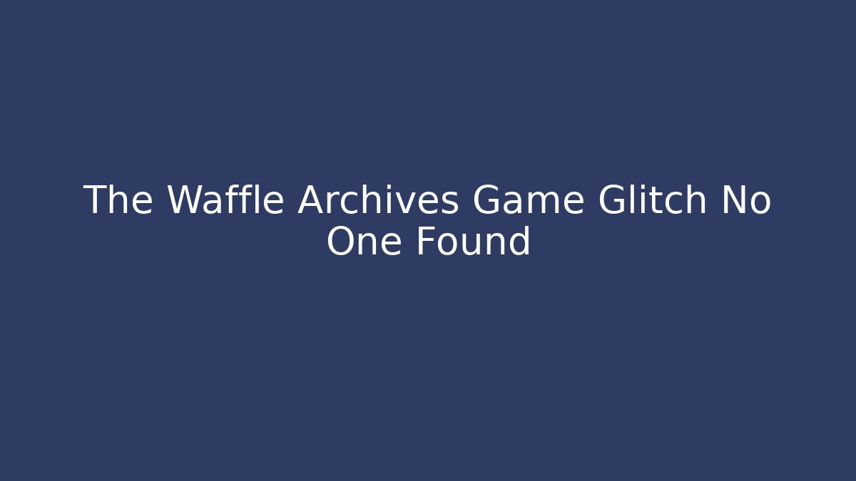 The Waffle Archives Game Glitch No One Found - Critter Realm