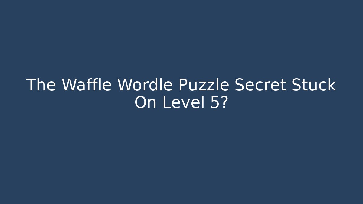 The Waffle Wordle Puzzle Secret Stuck On Level 5?