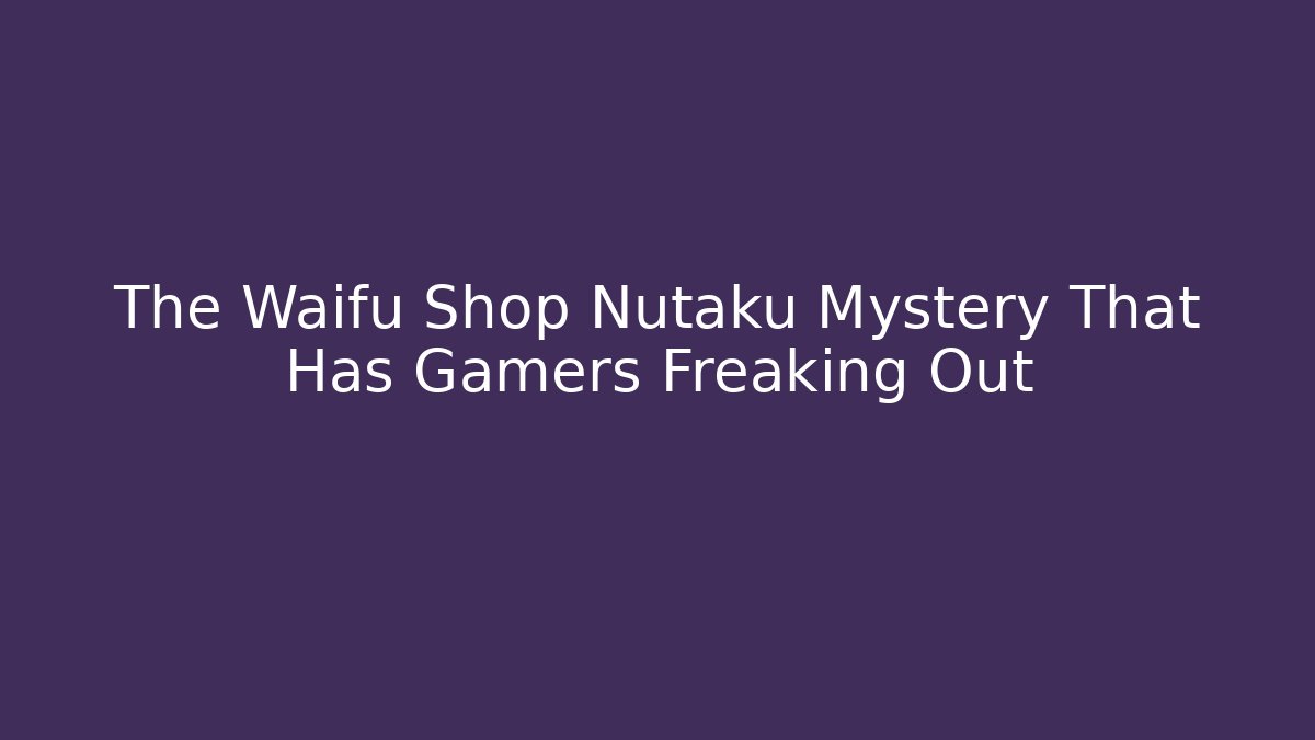 The Waifu Shop Nutaku Mystery That Has Gamers Freaking Out