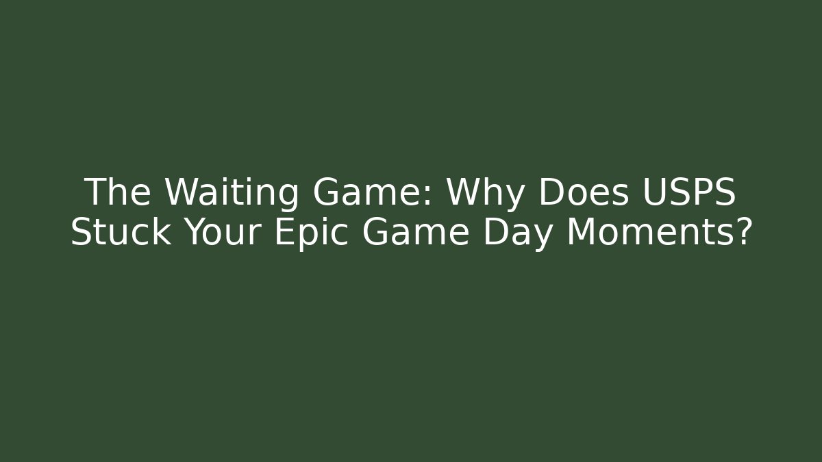 The Waiting Game: Why Does USPS Stuck Your Epic Game Day Moments?