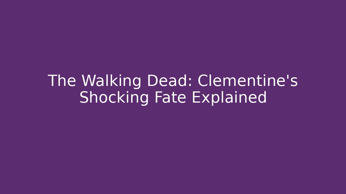 The Walking Dead: Clementine's Shocking Fate Explained